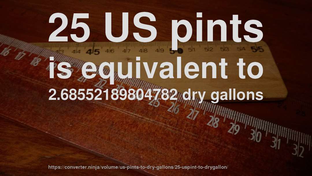 25 US pints is equivalent to 2.68552189804782 dry gallons
