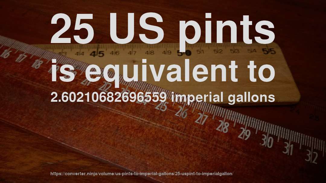 25 US pints is equivalent to 2.60210682696559 imperial gallons