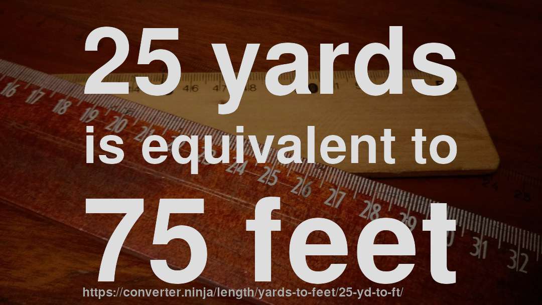 25 yards is equivalent to 75 feet