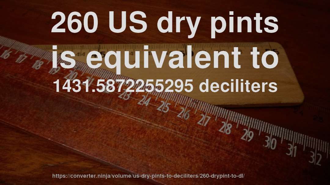 260 US dry pints is equivalent to 1431.5872255295 deciliters