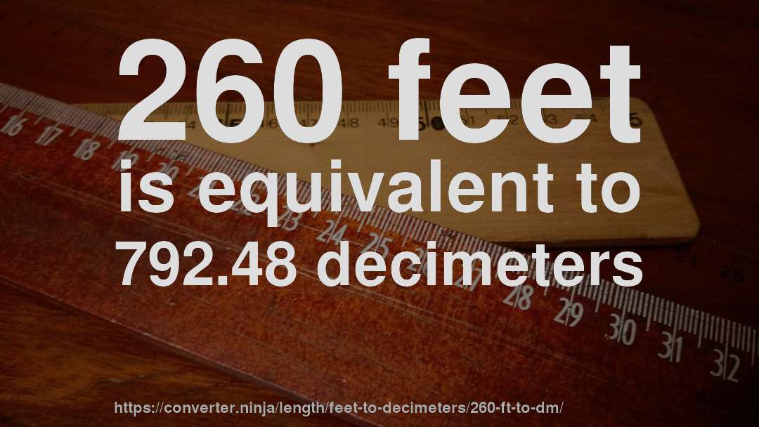 260 feet is equivalent to 792.48 decimeters