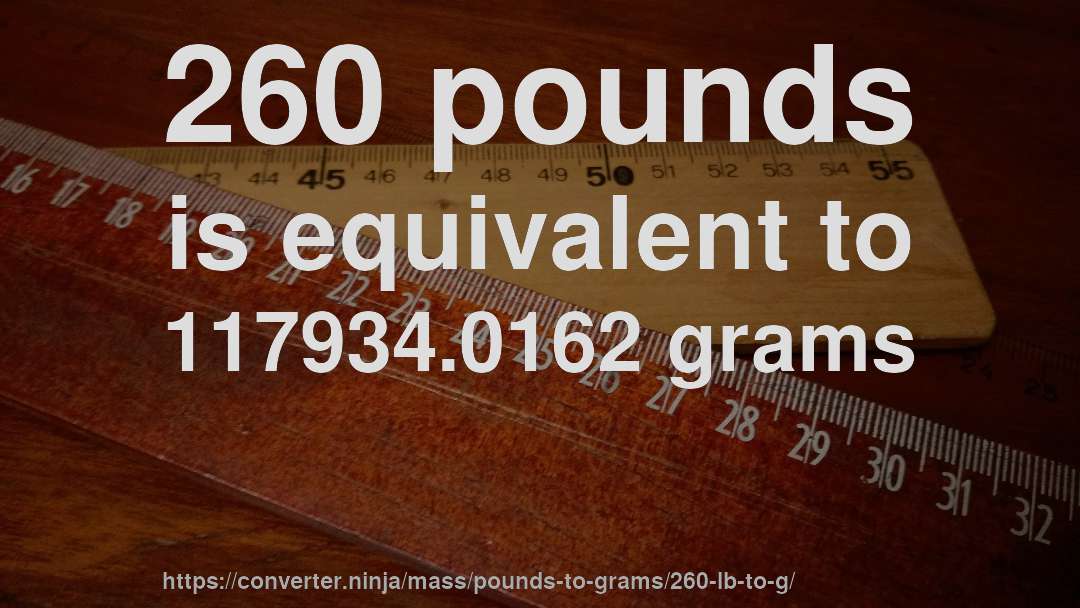 260 pounds is equivalent to 117934.0162 grams