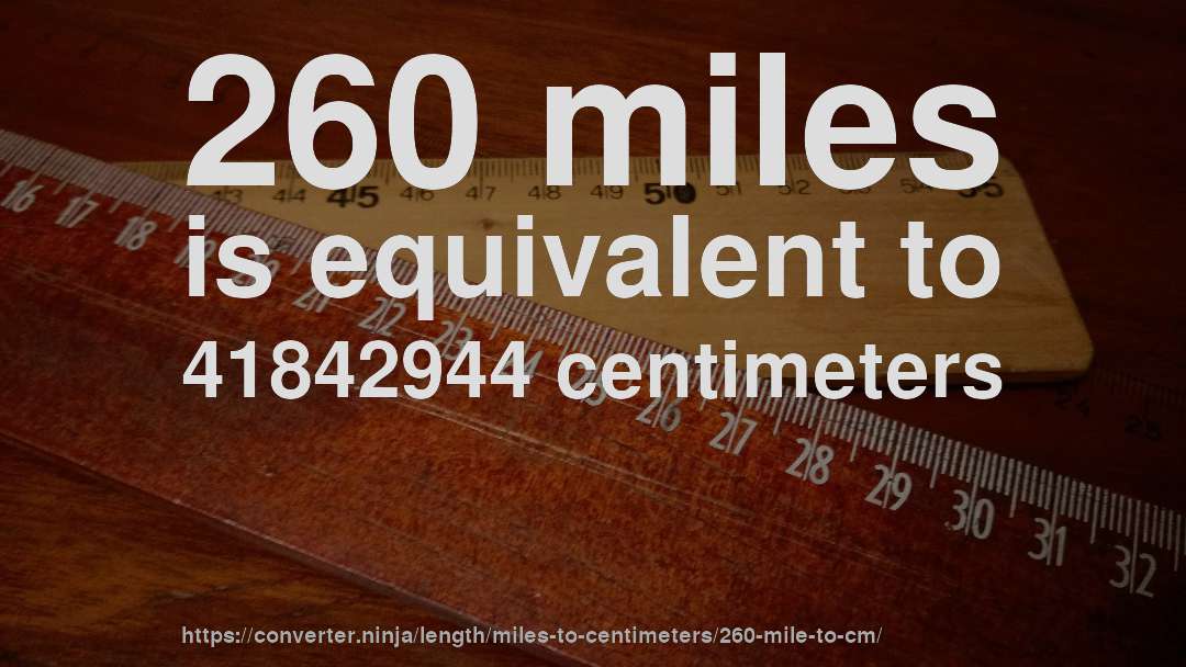260 miles is equivalent to 41842944 centimeters