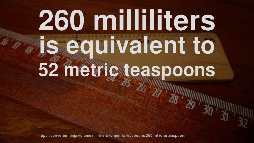 260 milliliters is equivalent to 52 metric teaspoons