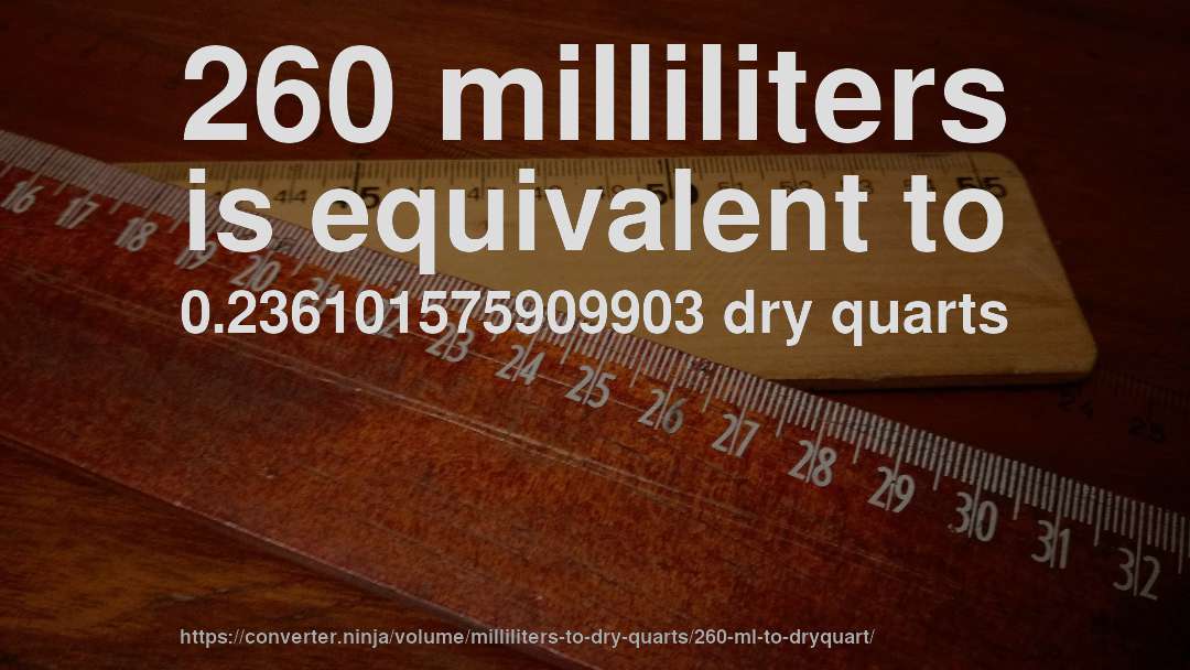260 milliliters is equivalent to 0.236101575909903 dry quarts