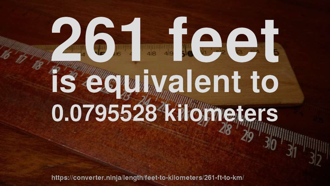261 feet is equivalent to 0.0795528 kilometers