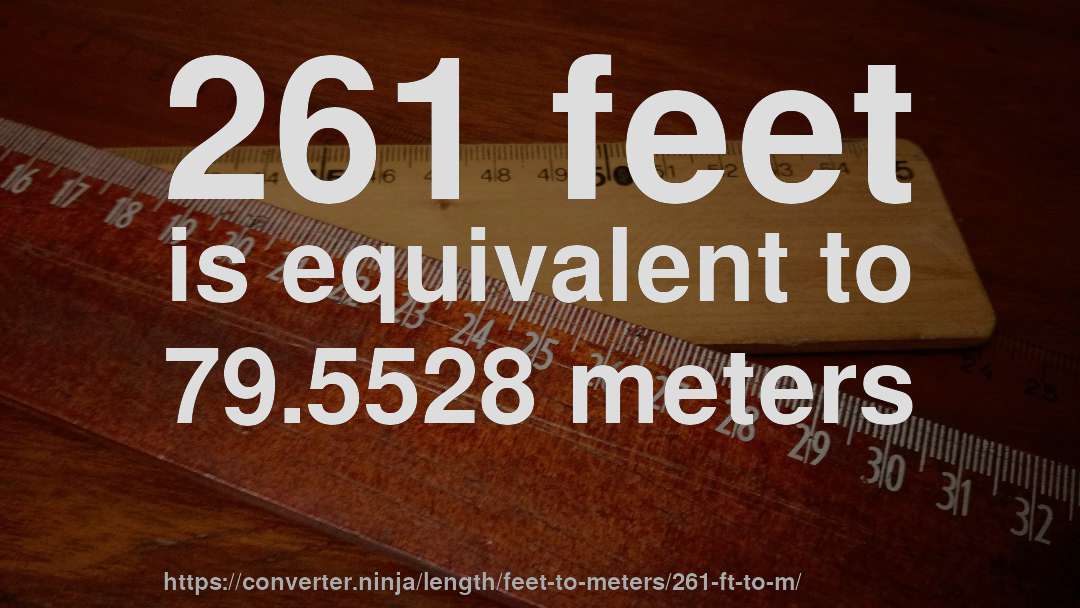 261 feet is equivalent to 79.5528 meters