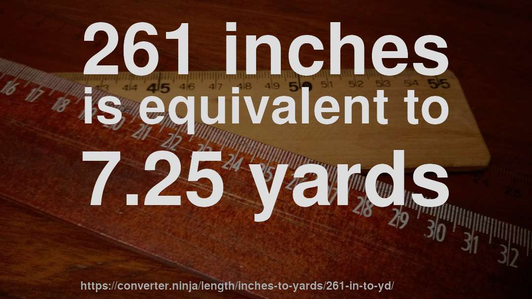 261 inches is equivalent to 7.25 yards