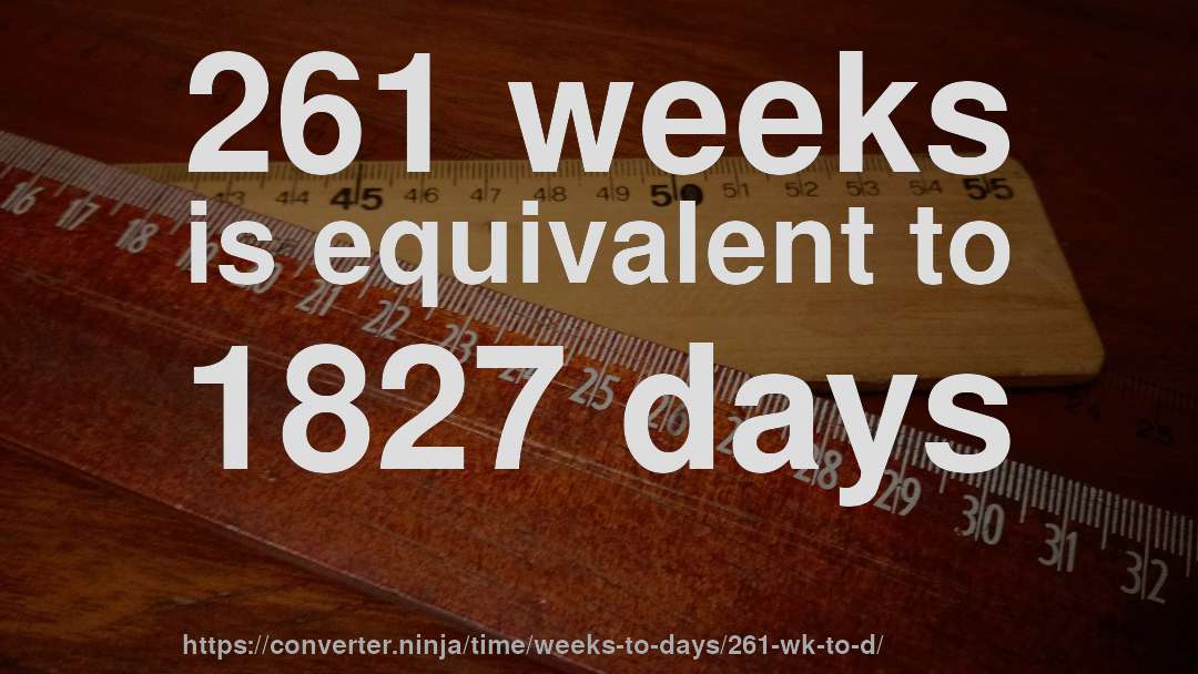 261 weeks is equivalent to 1827 days