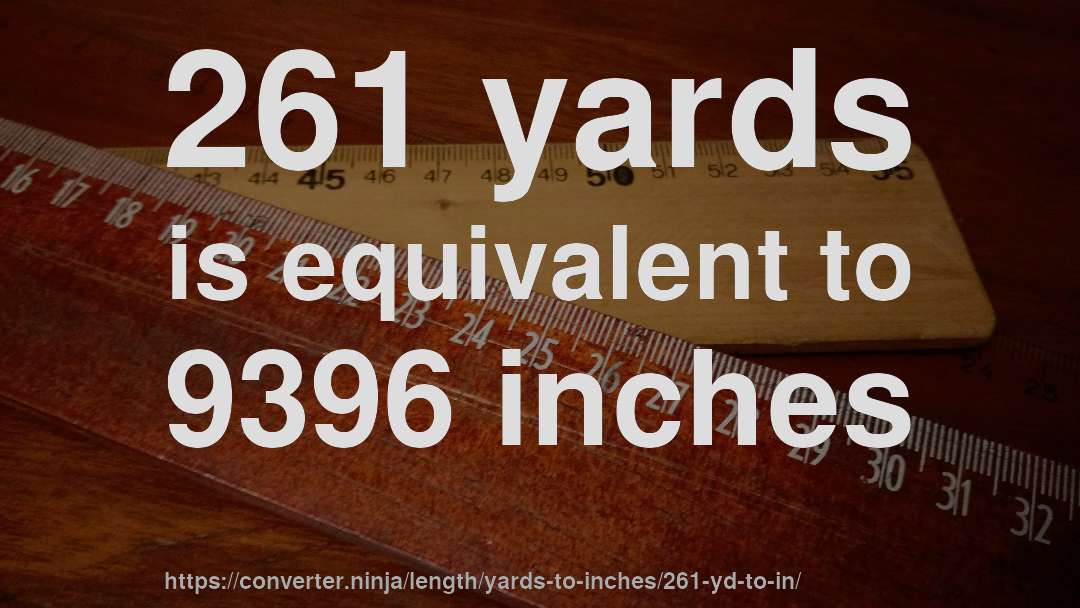 261 yards is equivalent to 9396 inches