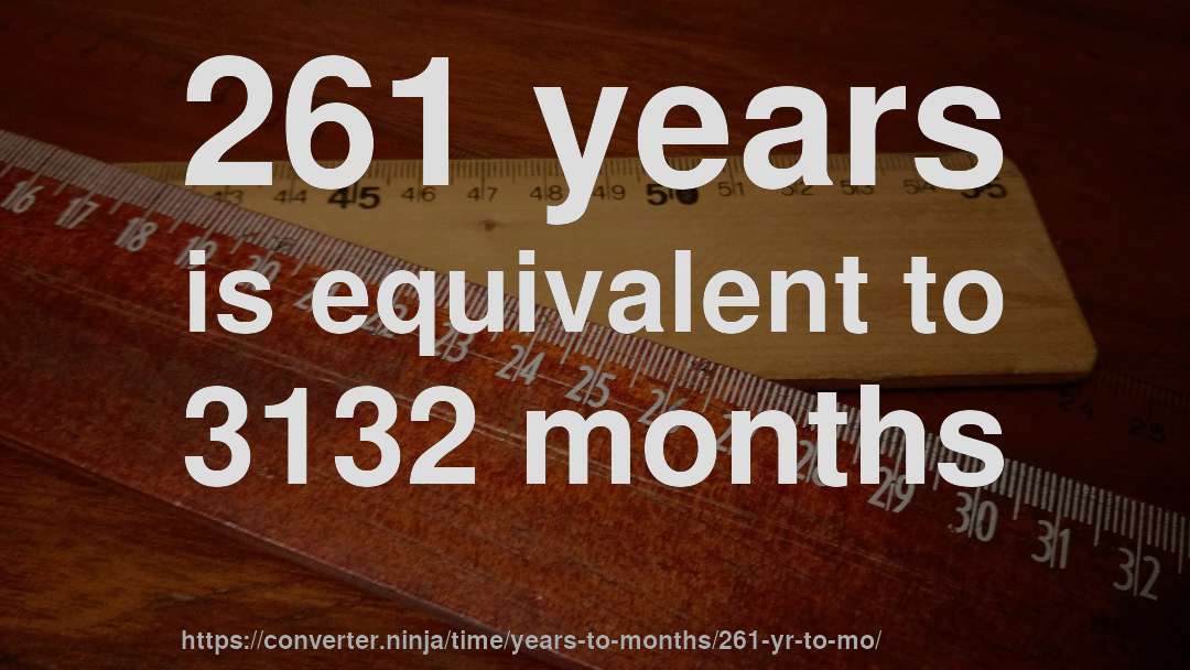 261 years is equivalent to 3132 months