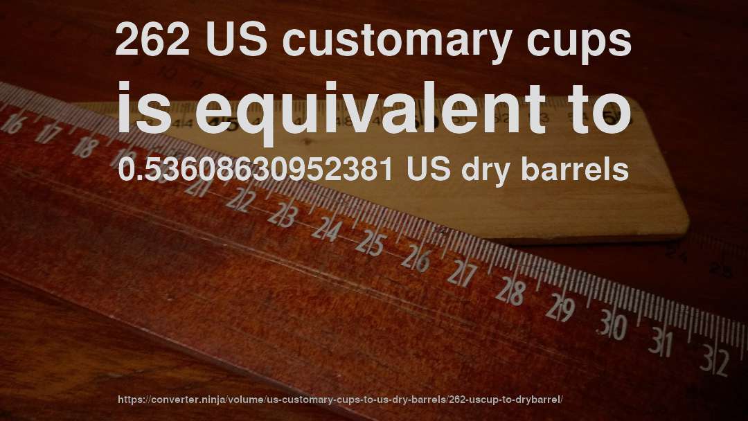262 US customary cups is equivalent to 0.53608630952381 US dry barrels
