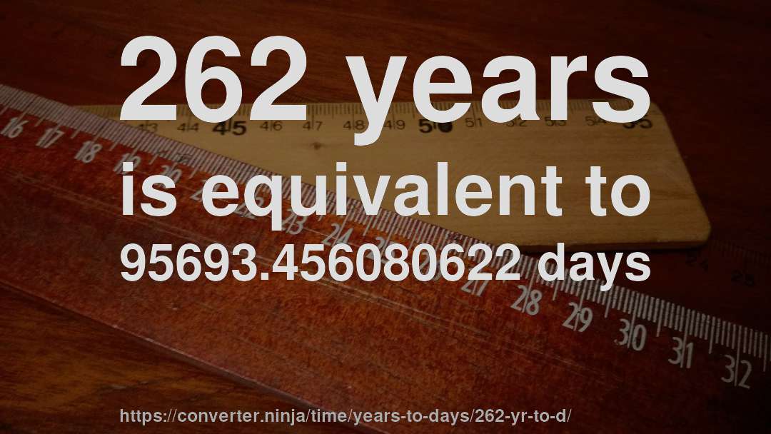 262 years is equivalent to 95693.456080622 days