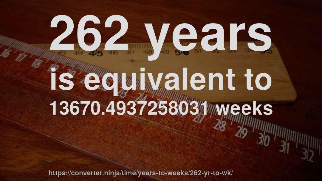 262 years is equivalent to 13670.4937258031 weeks
