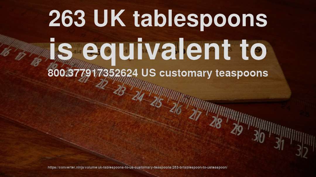 263 UK tablespoons is equivalent to 800.377917352624 US customary teaspoons