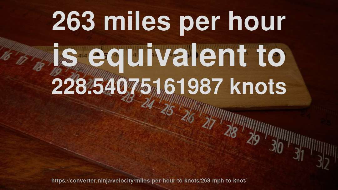 263 miles per hour is equivalent to 228.54075161987 knots