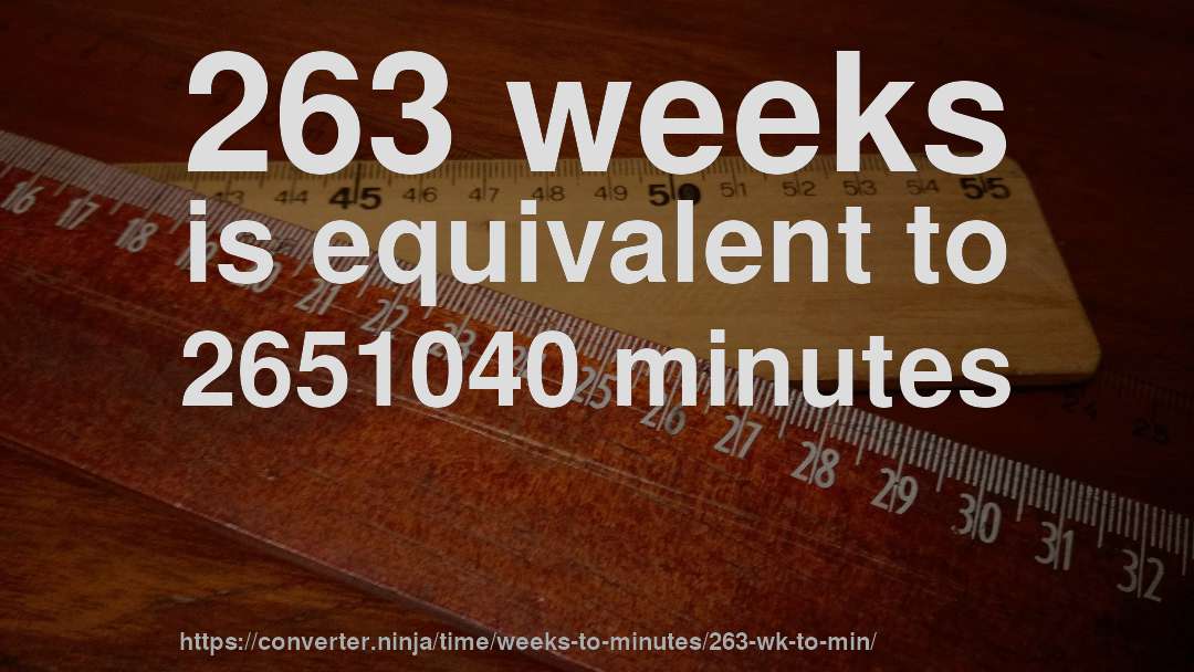 263 weeks is equivalent to 2651040 minutes