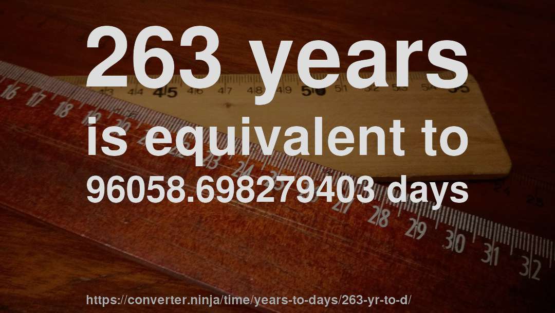 263 years is equivalent to 96058.698279403 days