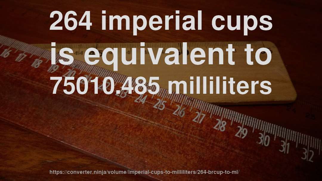 264 imperial cups is equivalent to 75010.485 milliliters