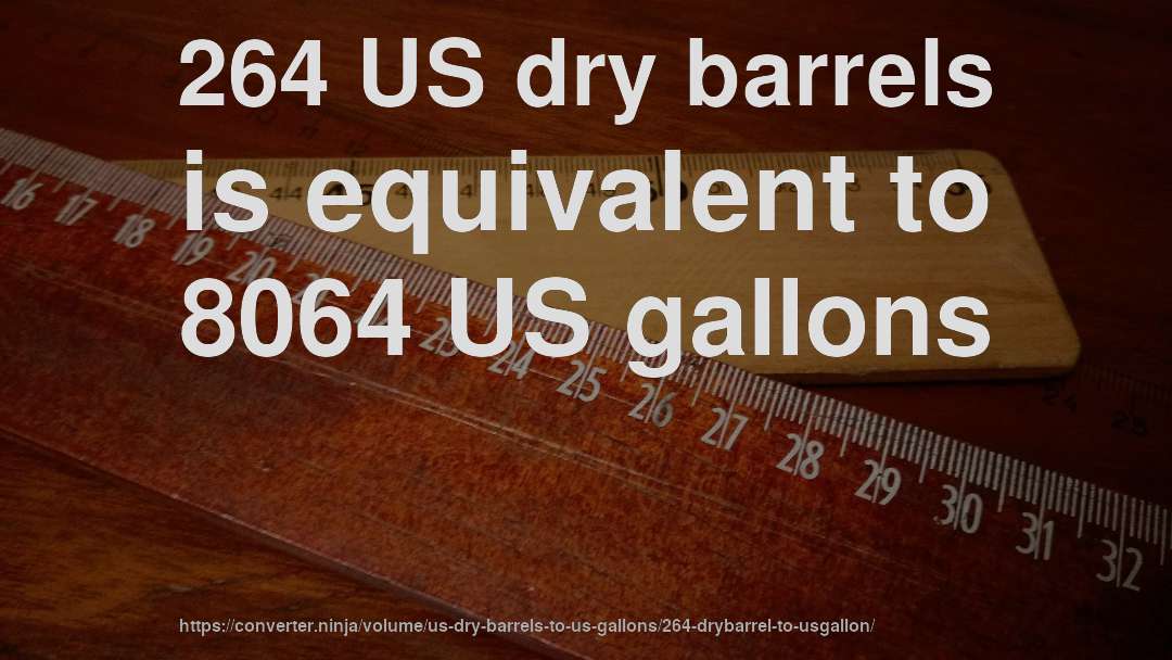 264 US dry barrels is equivalent to 8064 US gallons