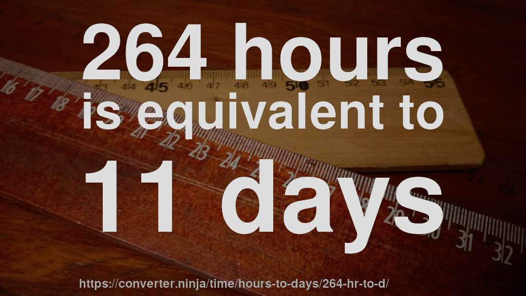 264 hours is equivalent to 11 days