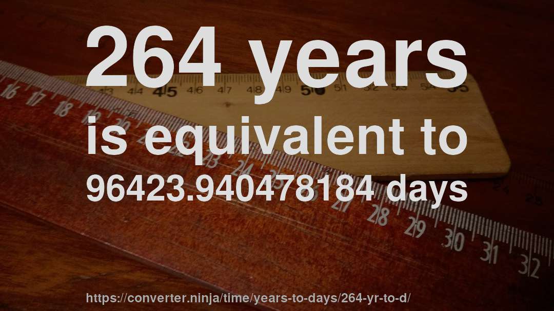 264 years is equivalent to 96423.940478184 days
