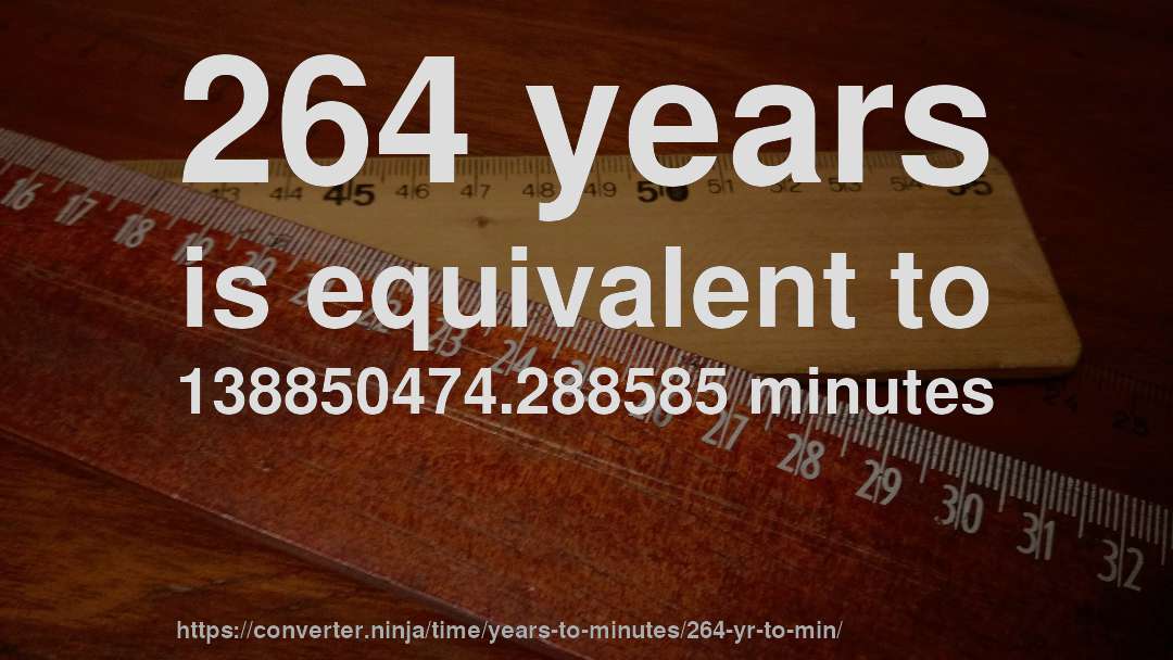 264 years is equivalent to 138850474.288585 minutes