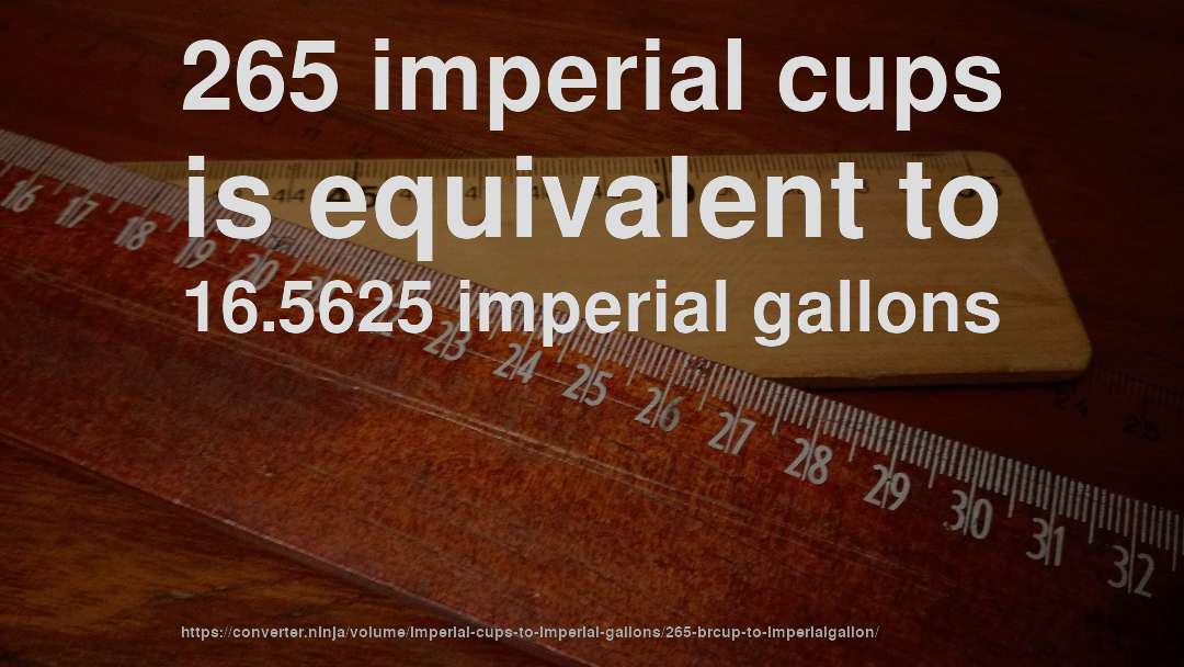 265 imperial cups is equivalent to 16.5625 imperial gallons