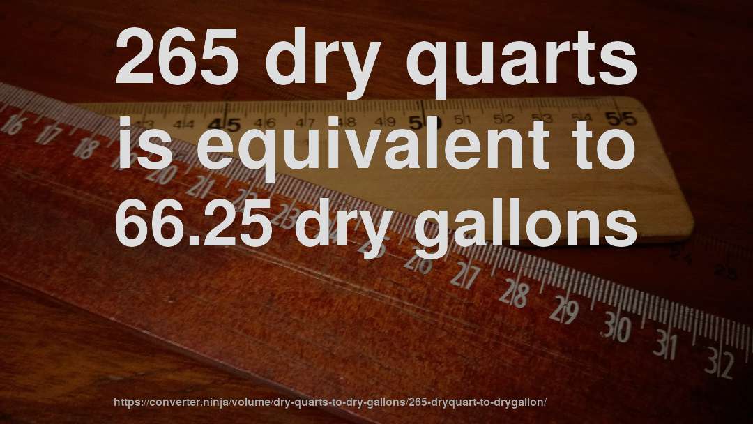 265 dry quarts is equivalent to 66.25 dry gallons
