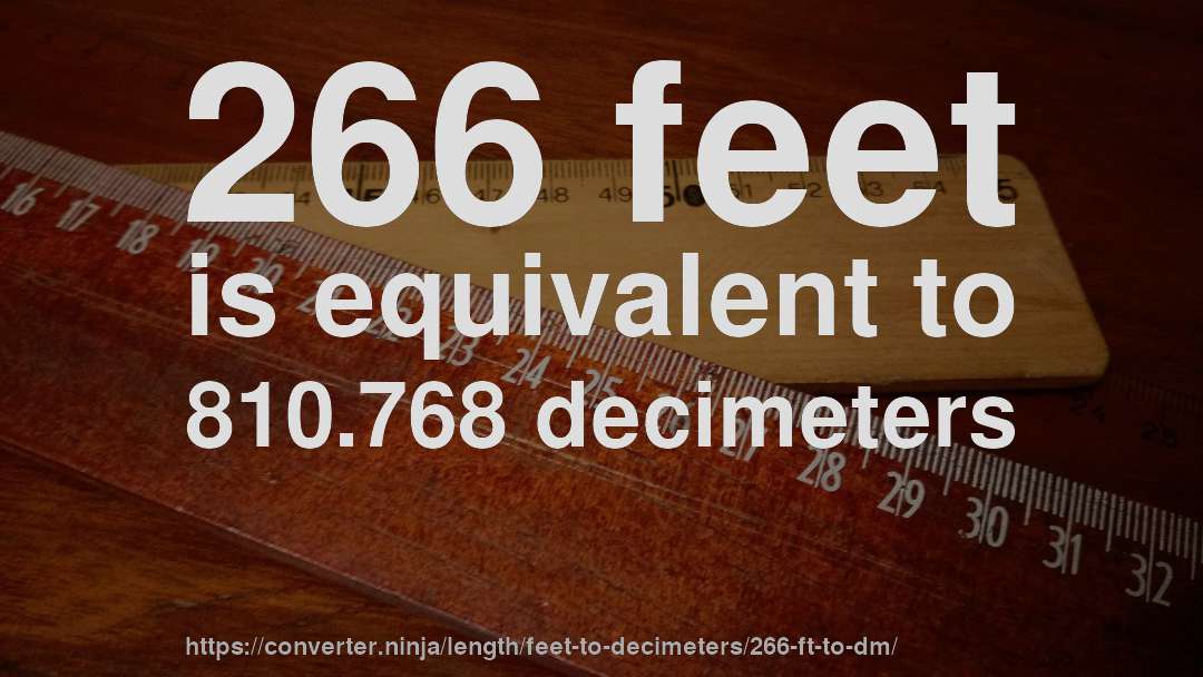 266 feet is equivalent to 810.768 decimeters