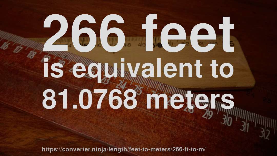 266 feet is equivalent to 81.0768 meters