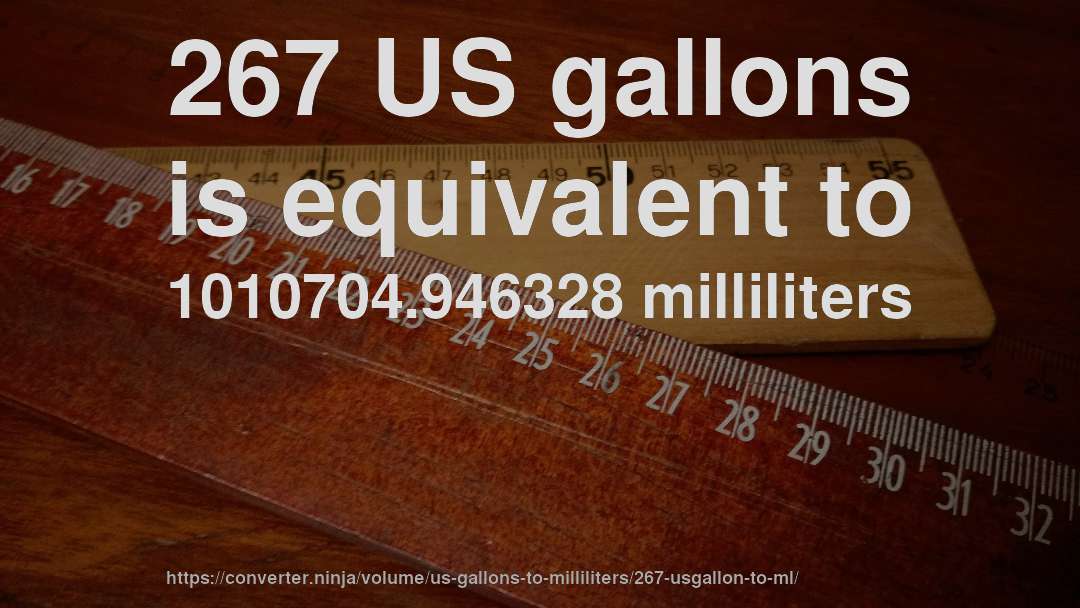 267 US gallons is equivalent to 1010704.946328 milliliters