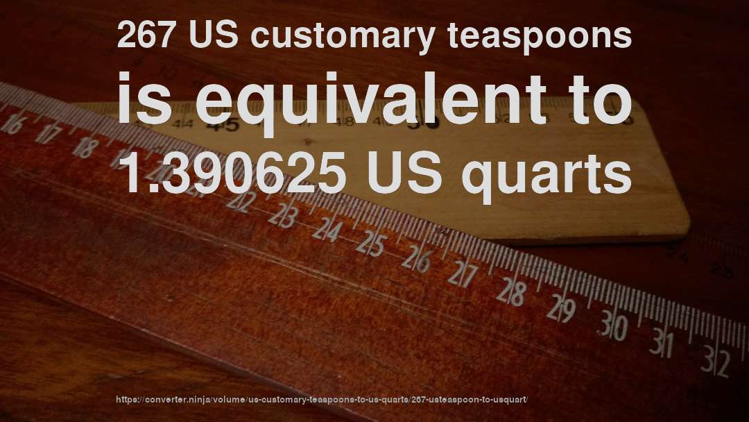 267 US customary teaspoons is equivalent to 1.390625 US quarts