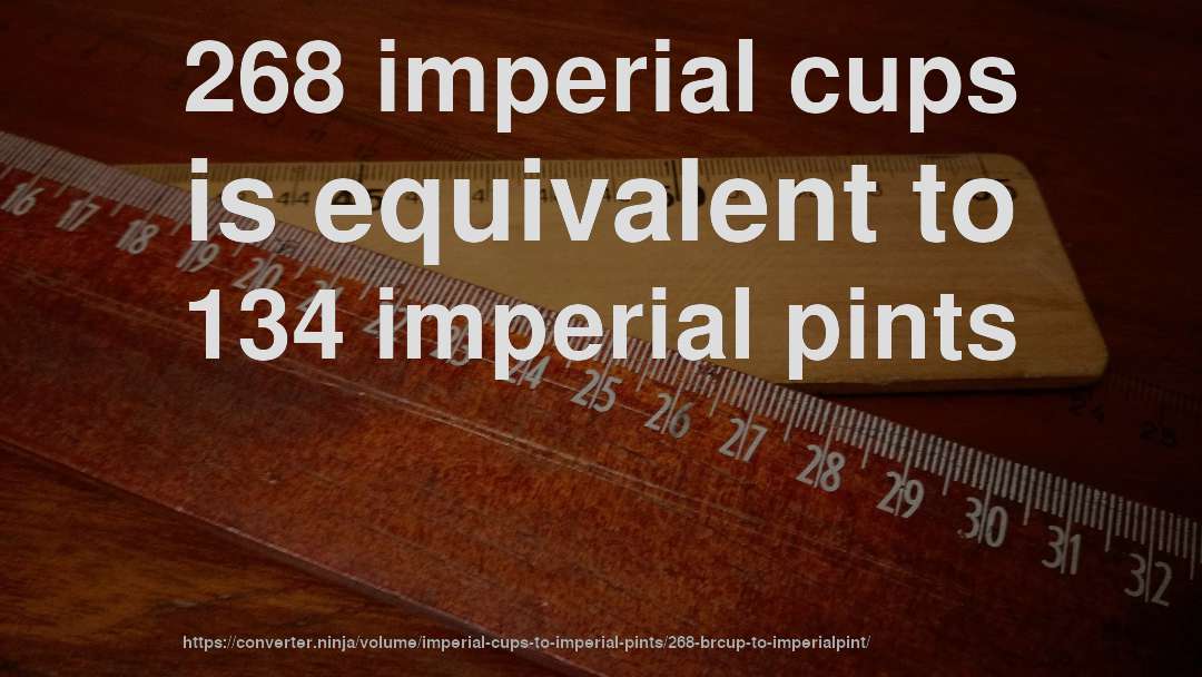 268 imperial cups is equivalent to 134 imperial pints