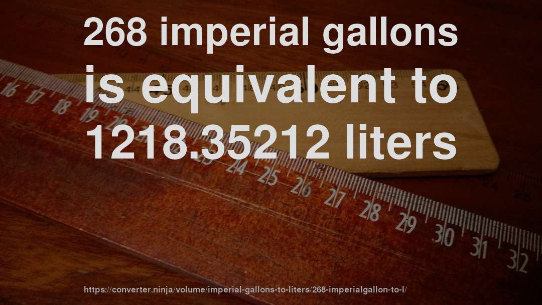 268 imperial gallons is equivalent to 1218.35212 liters