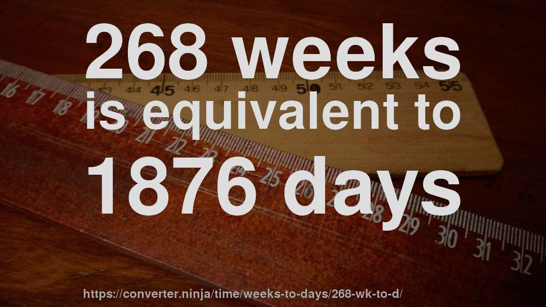 268 weeks is equivalent to 1876 days