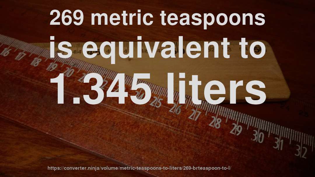 269 metric teaspoons is equivalent to 1.345 liters