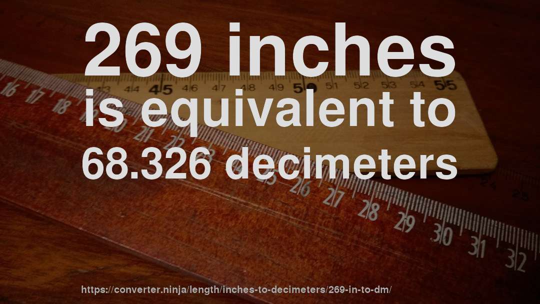 269 inches is equivalent to 68.326 decimeters