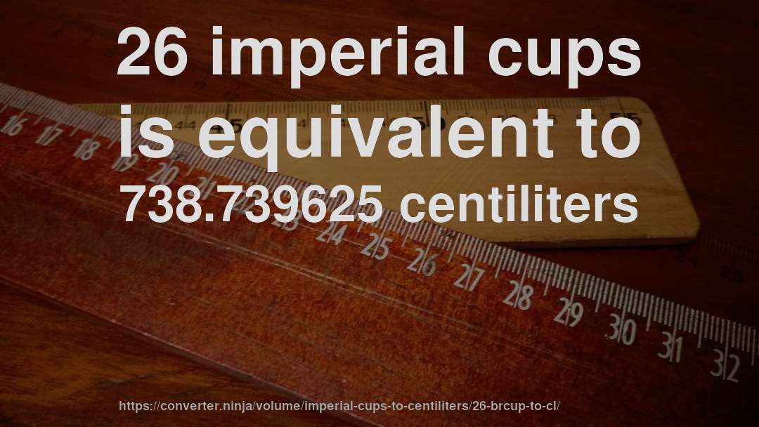 26 imperial cups is equivalent to 738.739625 centiliters