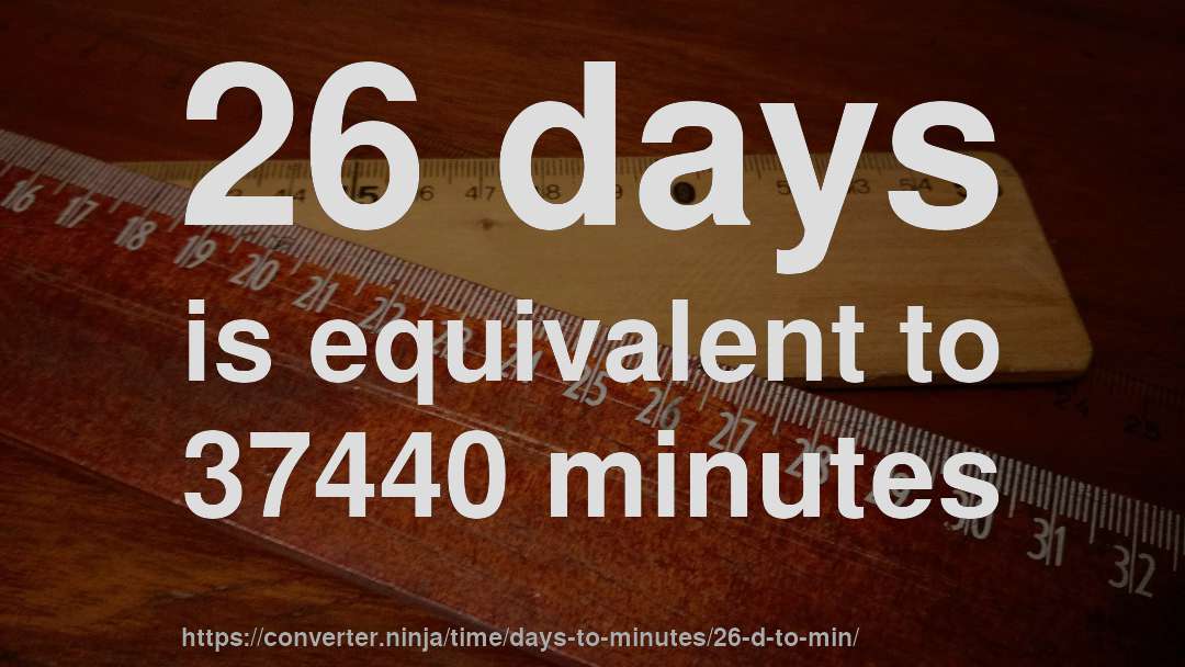 26 days is equivalent to 37440 minutes