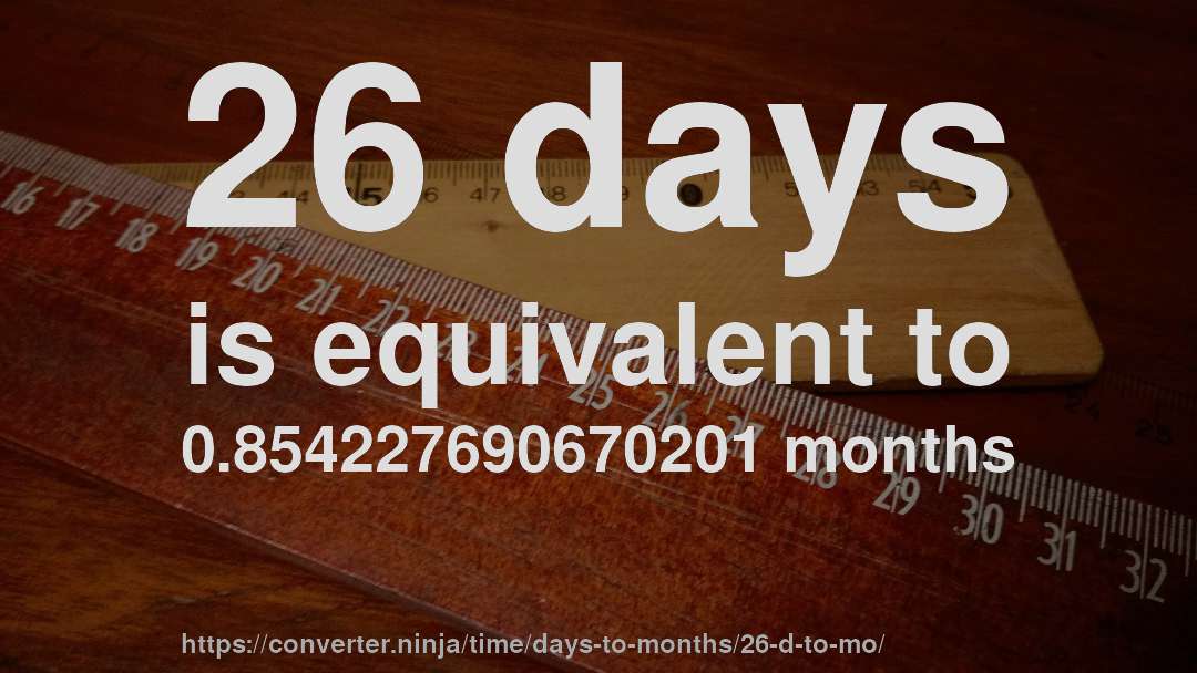 26 days is equivalent to 0.854227690670201 months