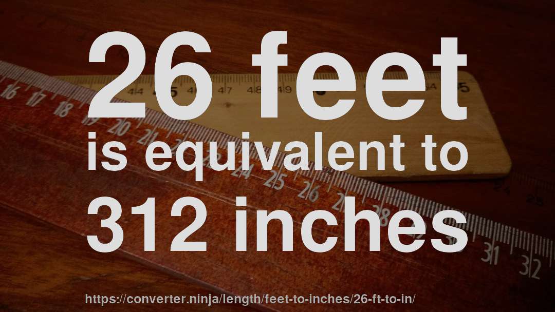 26 feet is equivalent to 312 inches