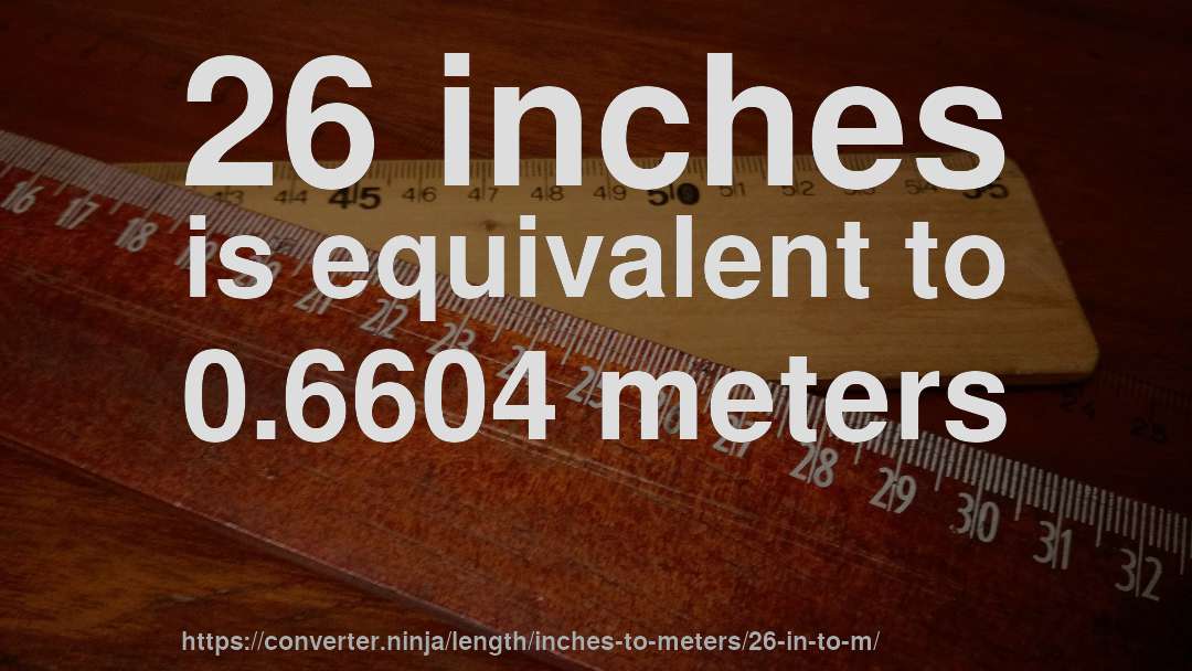 26 inches is equivalent to 0.6604 meters