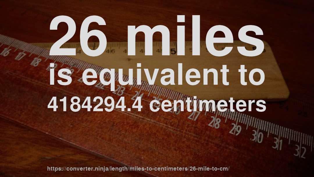 26 miles is equivalent to 4184294.4 centimeters