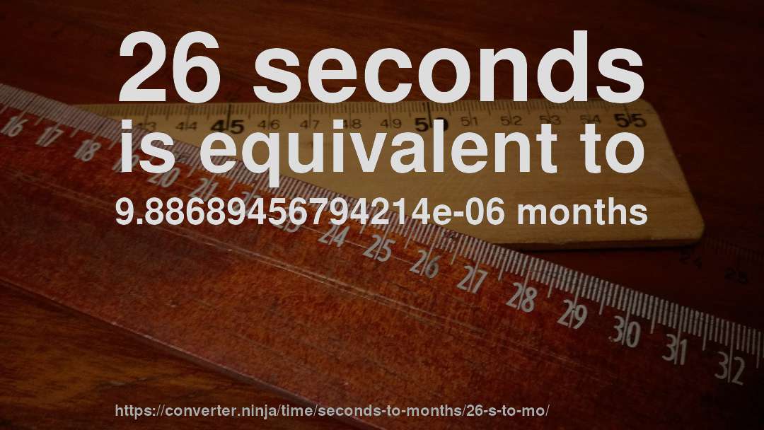 26 seconds is equivalent to 9.88689456794214e-06 months