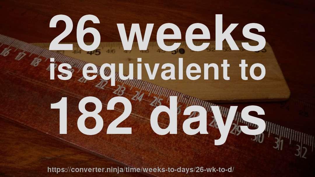 26 weeks is equivalent to 182 days