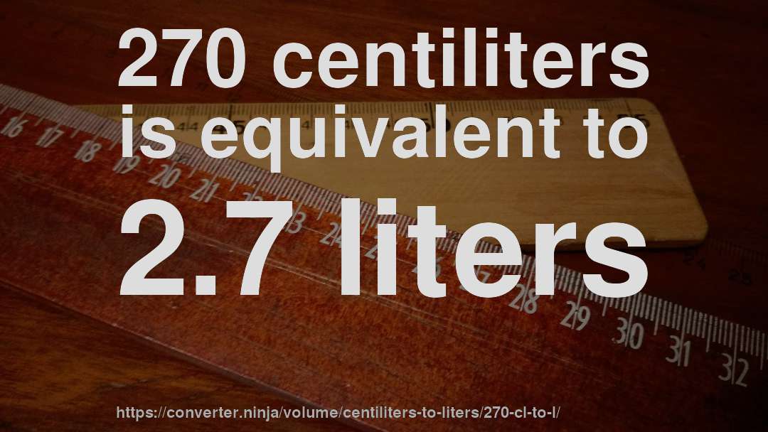 270 centiliters is equivalent to 2.7 liters