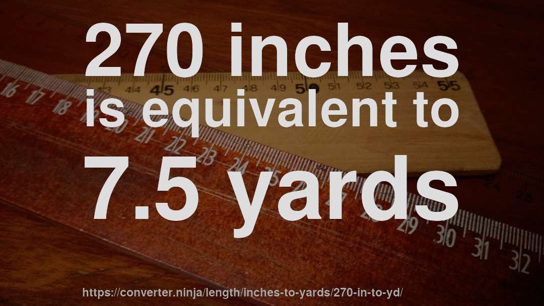 270 inches is equivalent to 7.5 yards
