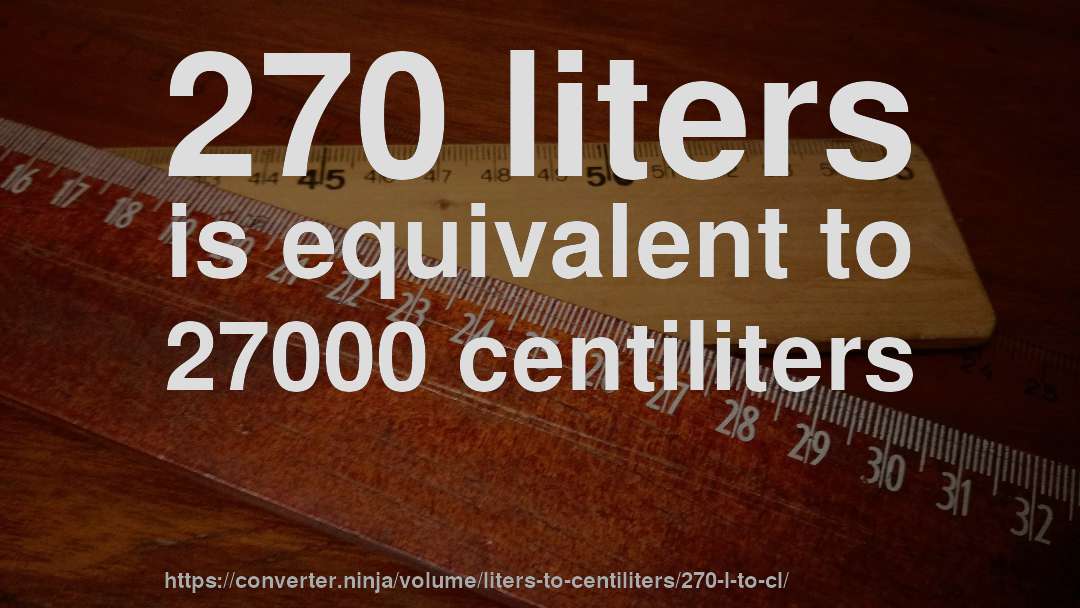 270 liters is equivalent to 27000 centiliters