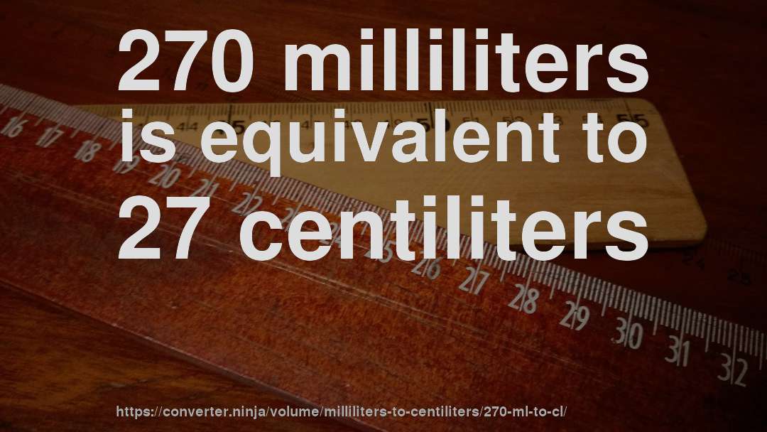 270 milliliters is equivalent to 27 centiliters